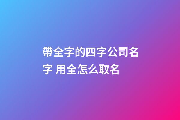 帶全字的四字公司名字 用全怎么取名-第1張-公司起名-玄機派